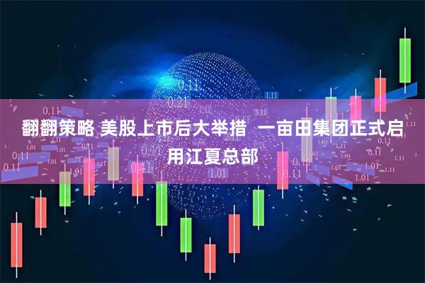 翻翻策略 美股上市后大举措  一亩田集团正式启用江夏总部