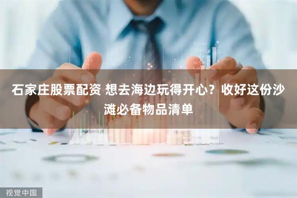 石家庄股票配资 想去海边玩得开心？收好这份沙滩必备物品清单