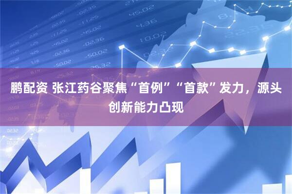 鹏配资 张江药谷聚焦“首例”“首款”发力，源头创新能力凸现