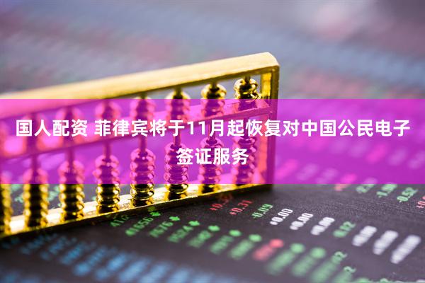 国人配资 菲律宾将于11月起恢复对中国公民电子签证服务