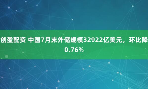 创盈配资 中国7月末外储规模32922亿美元，环比降0.76%