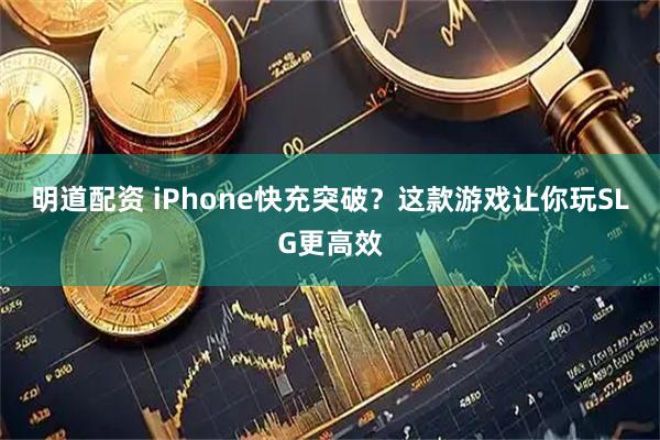明道配资 iPhone快充突破？这款游戏让你玩SLG更高效
