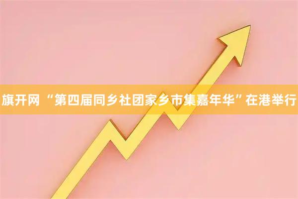 旗开网 “第四届同乡社团家乡市集嘉年华”在港举行